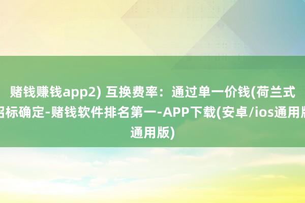 赌钱赚钱app　　2) 互换费率：通过单一价钱(荷兰式)招标确定-赌钱软件排名第一-APP下载(安卓/ios通用版)