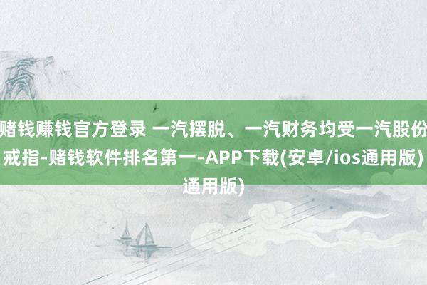 赌钱赚钱官方登录 一汽摆脱、一汽财务均受一汽股份戒指-赌钱软件排名第一-APP下载(安卓/ios通用版)