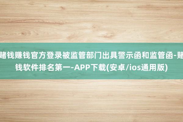 赌钱赚钱官方登录被监管部门出具警示函和监管函-赌钱软件排名第一-APP下载(安卓/ios通用版)