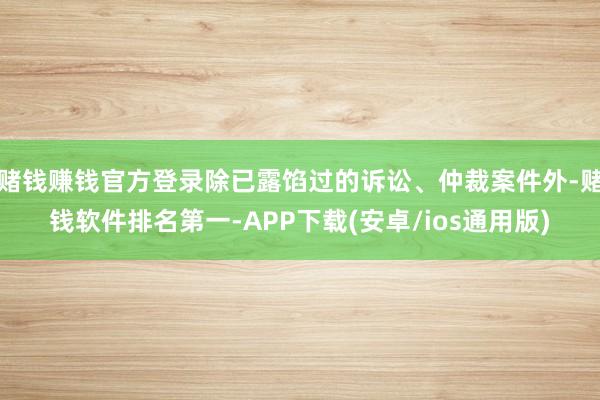 赌钱赚钱官方登录除已露馅过的诉讼、仲裁案件外-赌钱软件排名第一-APP下载(安卓/ios通用版)