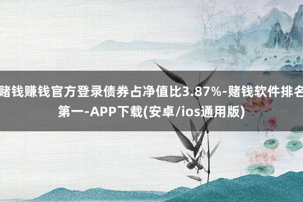 赌钱赚钱官方登录债券占净值比3.87%-赌钱软件排名第一-APP下载(安卓/ios通用版)