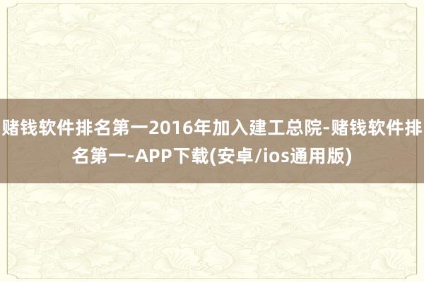赌钱软件排名第一2016年加入建工总院-赌钱软件排名第一-APP下载(安卓/ios通用版)
