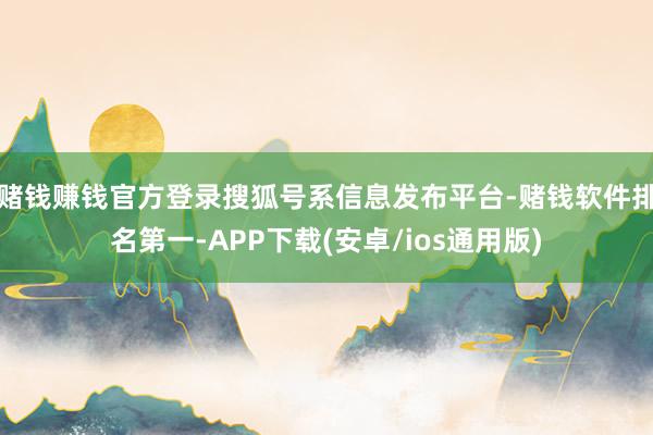 赌钱赚钱官方登录搜狐号系信息发布平台-赌钱软件排名第一-APP下载(安卓/ios通用版)