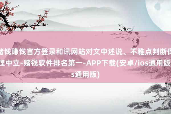 赌钱赚钱官方登录和讯网站对文中述说、不雅点判断保捏中立-赌钱软件排名第一-APP下载(安卓/ios通用版)
