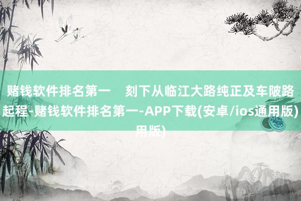 赌钱软件排名第一    刻下从临江大路纯正及车陂路起程-赌钱软件排名第一-APP下载(安卓/ios通用版)