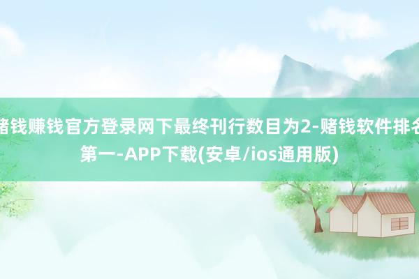 赌钱赚钱官方登录网下最终刊行数目为2-赌钱软件排名第一-APP下载(安卓/ios通用版)