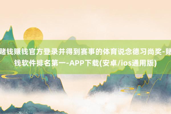 赌钱赚钱官方登录并得到赛事的体育说念德习尚奖-赌钱软件排名第一-APP下载(安卓/ios通用版)