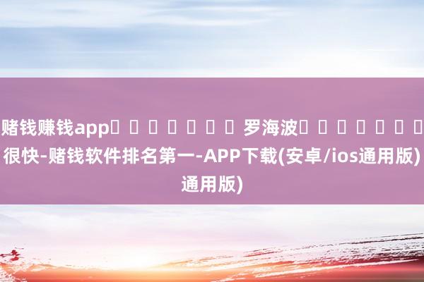 赌钱赚钱app							罗海波							很快-赌钱软件排名第一-APP下载(安卓/ios通用版)