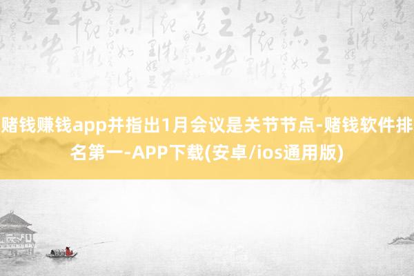 赌钱赚钱app并指出1月会议是关节节点-赌钱软件排名第一-APP下载(安卓/ios通用版)