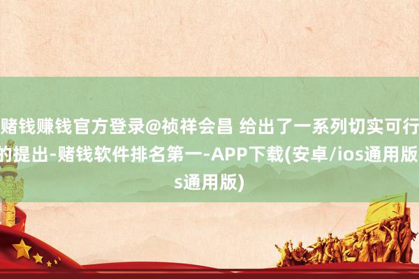 赌钱赚钱官方登录@祯祥会昌 给出了一系列切实可行的提出-赌钱软件排名第一-APP下载(安卓/ios通用版)