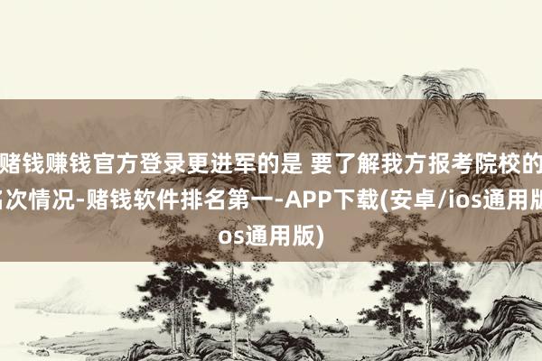 赌钱赚钱官方登录更进军的是 要了解我方报考院校的名次情况-赌钱软件排名第一-APP下载(安卓/ios通用版)