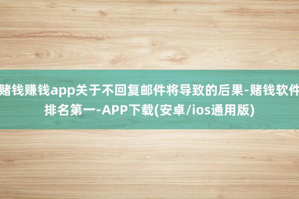 赌钱赚钱app关于不回复邮件将导致的后果-赌钱软件排名第一-APP下载(安卓/ios通用版)