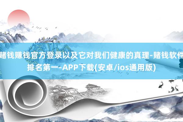 赌钱赚钱官方登录以及它对我们健康的真理-赌钱软件排名第一-APP下载(安卓/ios通用版)