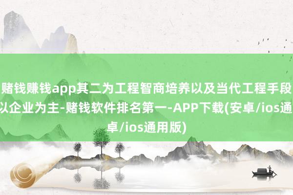 赌钱赚钱app其二为工程智商培养以及当代工程手段传授以企业为主-赌钱软件排名第一-APP下载(安卓/ios通用版)