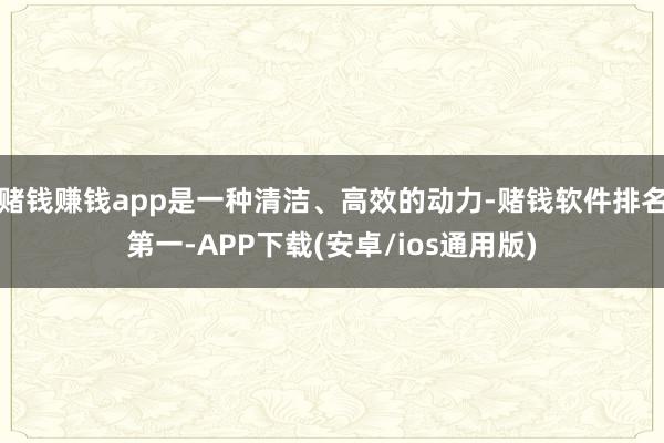 赌钱赚钱app是一种清洁、高效的动力-赌钱软件排名第一-APP下载(安卓/ios通用版)