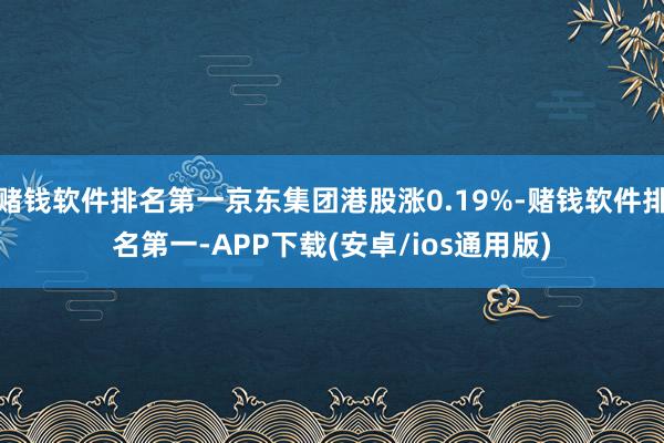 赌钱软件排名第一京东集团港股涨0.19%-赌钱软件排名第一-APP下载(安卓/ios通用版)