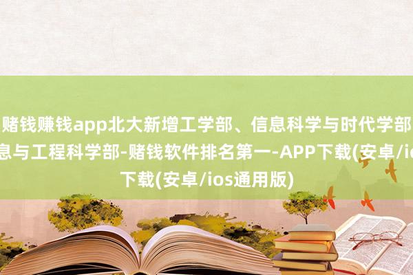 赌钱赚钱app北大新增工学部、信息科学与时代学部，废除信息与工程科学部-赌钱软件排名第一-APP下载(安卓/ios通用版)