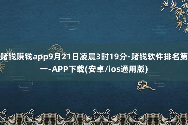 赌钱赚钱app9月21日凌晨3时19分-赌钱软件排名第一-APP下载(安卓/ios通用版)