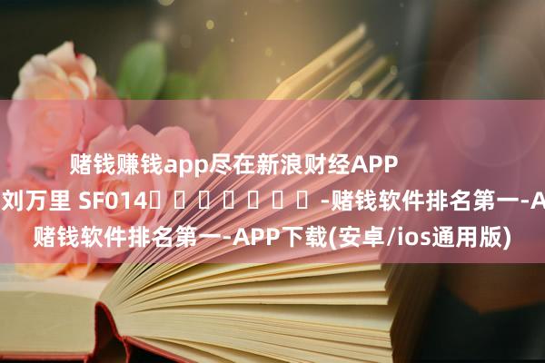 赌钱赚钱app尽在新浪财经APP            						职守裁剪：刘万里 SF014							-赌钱软件排名第一-APP下载(安卓/ios通用版)