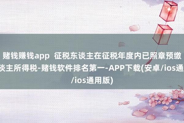 赌钱赚钱app  征税东谈主在征税年度内已照章预缴个东谈主所得税-赌钱软件排名第一-APP下载(安卓/ios通用版)