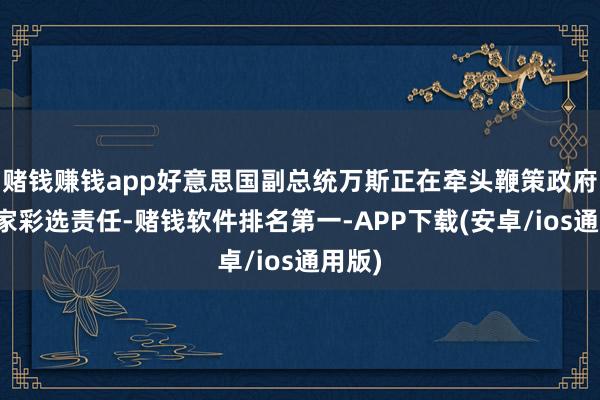 赌钱赚钱app好意思国副总统万斯正在牵头鞭策政府的买家彩选责任-赌钱软件排名第一-APP下载(安卓/ios通用版)
