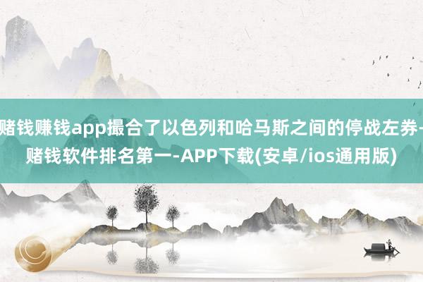 赌钱赚钱app撮合了以色列和哈马斯之间的停战左券-赌钱软件排名第一-APP下载(安卓/ios通用版)
