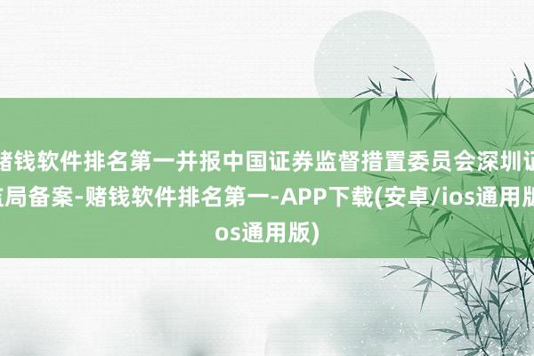 赌钱软件排名第一并报中国证券监督措置委员会深圳证监局备案-赌钱软件排名第一-APP下载(安卓/ios通用版)