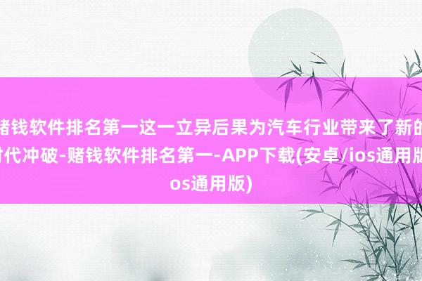 赌钱软件排名第一这一立异后果为汽车行业带来了新的时代冲破-赌钱软件排名第一-APP下载(安卓/ios通用版)