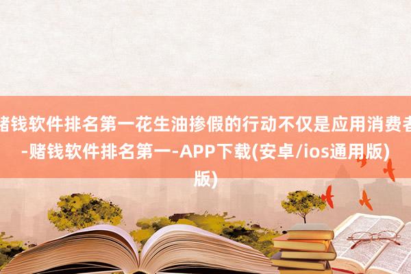 赌钱软件排名第一花生油掺假的行动不仅是应用消费者-赌钱软件排名第一-APP下载(安卓/ios通用版)