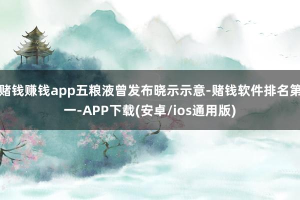 赌钱赚钱app五粮液曾发布晓示示意-赌钱软件排名第一-APP下载(安卓/ios通用版)