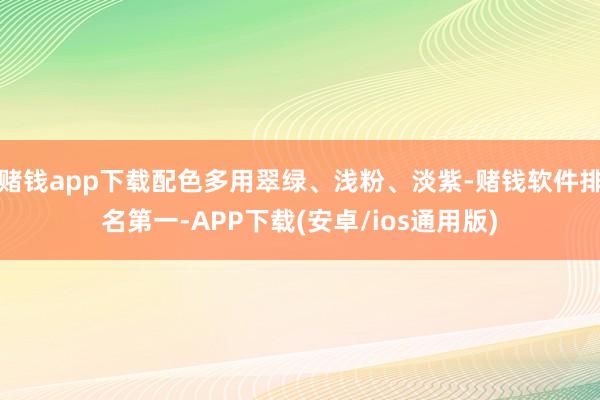 赌钱app下载配色多用翠绿、浅粉、淡紫-赌钱软件排名第一-APP下载(安卓/ios通用版)