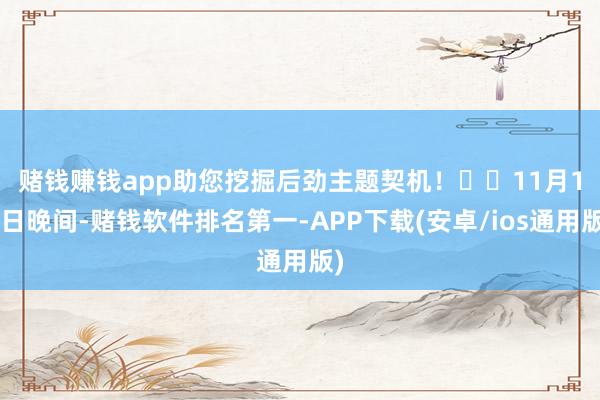 赌钱赚钱app助您挖掘后劲主题契机！		　　11月18日晚间-赌钱软件排名第一-APP下载(安卓/ios通用版)