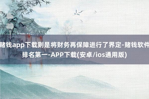 赌钱app下载则是将财务再保障进行了界定-赌钱软件排名第一-APP下载(安卓/ios通用版)