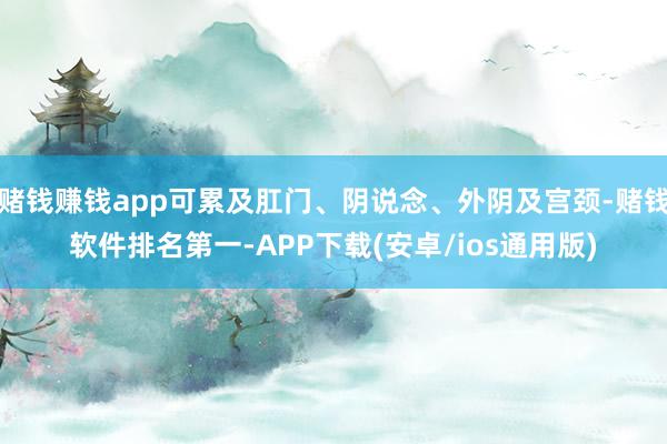赌钱赚钱app可累及肛门、阴说念、外阴及宫颈-赌钱软件排名第一-APP下载(安卓/ios通用版)