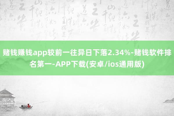 赌钱赚钱app较前一往异日下落2.34%-赌钱软件排名第一-APP下载(安卓/ios通用版)