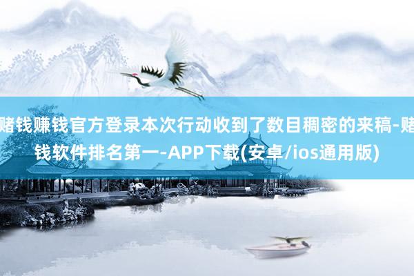赌钱赚钱官方登录本次行动收到了数目稠密的来稿-赌钱软件排名第一-APP下载(安卓/ios通用版)