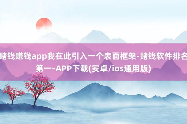 赌钱赚钱app我在此引入一个表面框架-赌钱软件排名第一-APP下载(安卓/ios通用版)