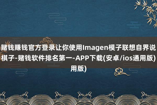 赌钱赚钱官方登录让你使用Imagen模子联想自界说棋子-赌钱软件排名第一-APP下载(安卓/ios通用版)