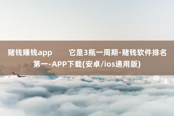 赌钱赚钱app        它是3瓶一周期-赌钱软件排名第一-APP下载(安卓/ios通用版)