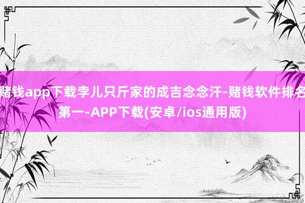 赌钱app下载孛儿只斤家的成吉念念汗-赌钱软件排名第一-APP下载(安卓/ios通用版)