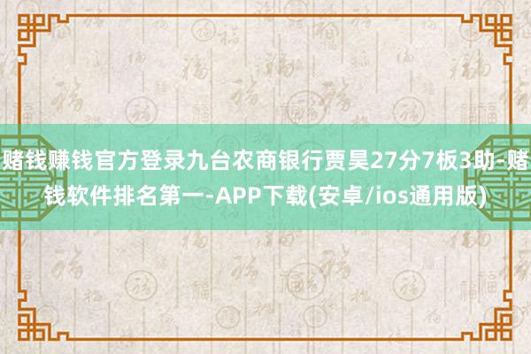 赌钱赚钱官方登录九台农商银行贾昊27分7板3助-赌钱软件排名第一-APP下载(安卓/ios通用版)