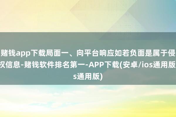 赌钱app下载局面一、向平台响应如若负面是属于侵权信息-赌钱软件排名第一-APP下载(安卓/ios通用版)