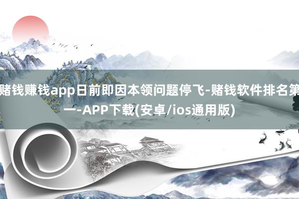 赌钱赚钱app日前即因本领问题停飞-赌钱软件排名第一-APP下载(安卓/ios通用版)