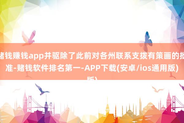赌钱赚钱app并驱除了此前对各州联系支拨有策画的批准-赌钱软件排名第一-APP下载(安卓/ios通用版)