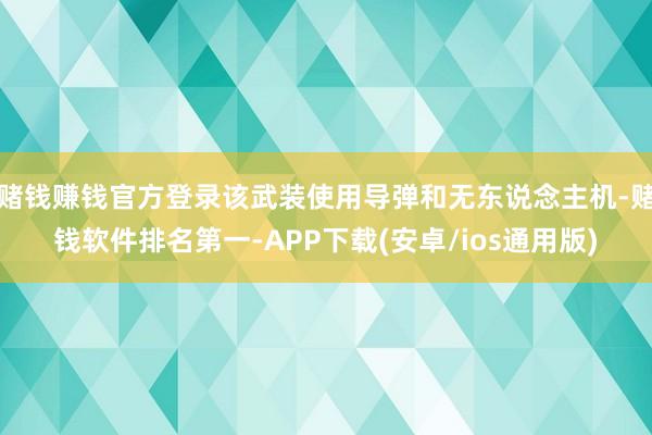 赌钱赚钱官方登录该武装使用导弹和无东说念主机-赌钱软件排名第一-APP下载(安卓/ios通用版)
