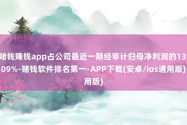 赌钱赚钱app占公司最近一期经审计归母净利润的13.09%-赌钱软件排名第一-APP下载(安卓/ios通用版)