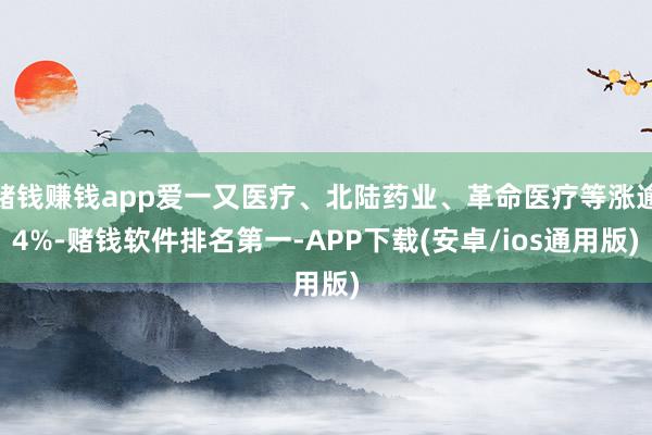 赌钱赚钱app爱一又医疗、北陆药业、革命医疗等涨逾4%-赌钱软件排名第一-APP下载(安卓/ios通用版)