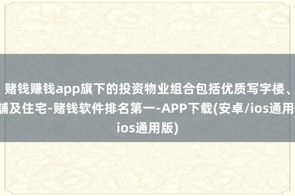 赌钱赚钱app旗下的投资物业组合包括优质写字楼、商舖及住宅-赌钱软件排名第一-APP下载(安卓/ios通用版)
