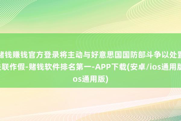 赌钱赚钱官方登录将主动与好意思国国防部斗争以处置关联作假-赌钱软件排名第一-APP下载(安卓/ios通用版)