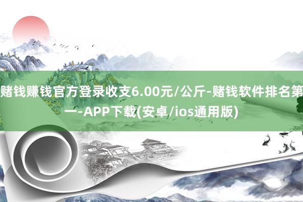 赌钱赚钱官方登录收支6.00元/公斤-赌钱软件排名第一-APP下载(安卓/ios通用版)